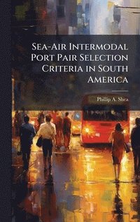 bokomslag Sea-Air Intermodal Port Pair Selection Criteria in South America
