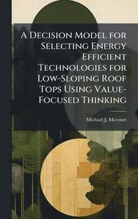 bokomslag A Decision Model for Selecting Energy Efficient Technologies for Low-Sloping Roof Tops Using Value-Focused Thinking