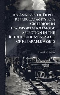 bokomslag An Analysis of Depot Repair Capacity as a Criterion in Transportation Mode Selection in the Retrograde Movement of Reparable Assets