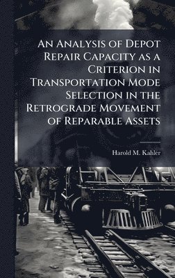 bokomslag An Analysis of Depot Repair Capacity as a Criterion in Transportation Mode Selection in the Retrograde Movement of Reparable Assets