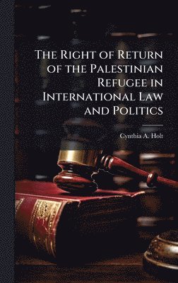 Right of Return of the Palestinian Refugee in International Law and Politics