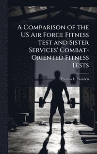 bokomslag A Comparison of the US Air Force Fitness Test and Sister Services' Combat-Oriented Fitness Tests