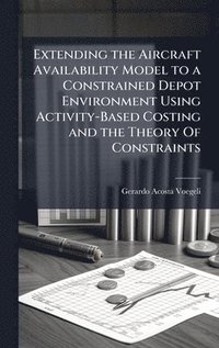 bokomslag Extending the Aircraft Availability Model to a Constrained Depot Environment Using Activity-Based Costing and the Theory Of Constraints