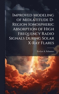 bokomslag Improved Modeling of Midlatitude D-Region Ionospheric Absorption of High Frequency Radio Signals During Solar X-Ray Flares