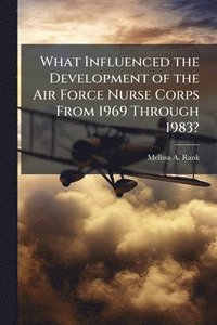 bokomslag What Influenced the Development of the Air Force Nurse Corps From 1969 Through 1983?
