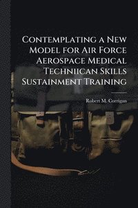 bokomslag Contemplating a New Model for Air Force Aerospace Medical Techniican Skills Sustainment Training