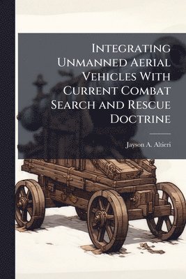 bokomslag Integrating Unmanned Aerial Vehicles With Current Combat Search and Rescue Doctrine