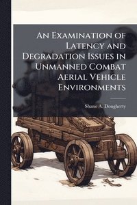 bokomslag An Examination of Latency and Degradation Issues in Unmanned Combat Aerial Vehicle Environments