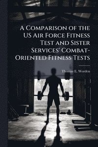 bokomslag A Comparison of the US Air Force Fitness Test and Sister Services' Combat-Oriented Fitness Tests