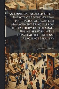 bokomslag An Empirical Analysis of the Impacts of Adopting Lean Purchasing and Supplier Management Principles on the Participation of Small Businesses Within Th