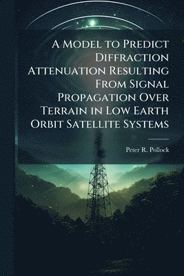 bokomslag A Model to Predict Diffraction Attenuation Resulting From Signal Propagation Over Terrain in Low Earth Orbit Satellite Systems