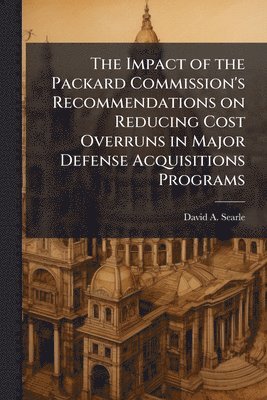 bokomslag The Impact of the Packard Commission's Recommendations on Reducing Cost Overruns in Major Defense Acquisitions Programs