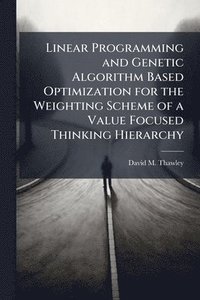 bokomslag Linear Programming and Genetic Algorithm Based Optimization for the Weighting Scheme of a Value Focused Thinking Hierarchy