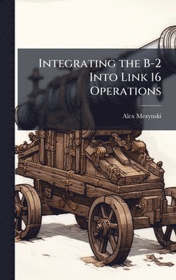 Alex Mezynski - Integrating the B-2 Into Link 16 Operations, Inbunden