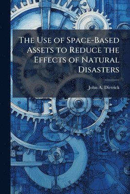 bokomslag The Use of Space-Based Assets to Reduce the Effects of Natural Disasters