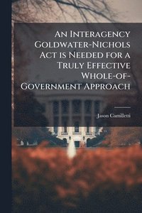 bokomslag An Interagency Goldwater-Nichols Act is Needed for a Truly Effective Whole-of-Government Approach