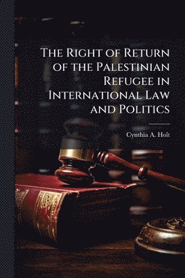 Right of Return of the Palestinian Refugee in International Law and Politics
