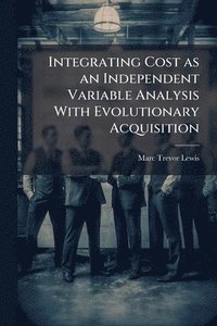 bokomslag Integrating Cost as an Independent Variable Analysis With Evolutionary Acquisition