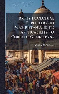 bokomslag British Colonial Experience in Waziristan and Its Applicability to Current Operations