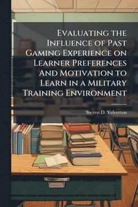bokomslag Evaluating the Influence of Past Gaming Experience on Learner Preferences And Motivation to Learn in a Military Training Environment