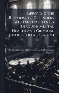 bokomslag Improving the Response to Offenders With Mental Illness Through Mental Health and Criminal Justice Collaboration