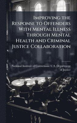 bokomslag Improving the Response to Offenders With Mental Illness Through Mental Health and Criminal Justice Collaboration