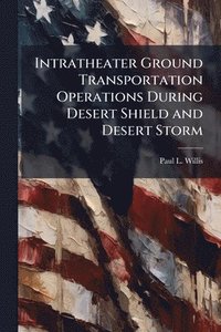 bokomslag Intratheater Ground Transportation Operations During Desert Shield and Desert Storm