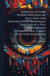 bokomslag Improved Feature Extraction, Feature Selection, and Identification Techniques That Create a Fast Unsupervised Hyperspectral Target Detection Algorithm