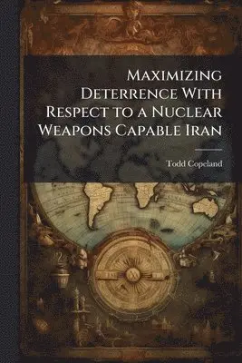 Todd Copeland - Maximizing Deterrence With Respect to a Nuclear Weapons Capable Iran, Häftad. Tillgänglighet: Lägg i varukorg