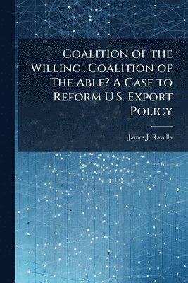 bokomslag Coalition of the Willing...Coalition of The Able? A Case to Reform U.S. Export Policy