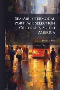 bokomslag Sea-Air Intermodal Port Pair Selection Criteria in South America