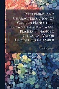 bokomslag Patterning and Characterization of Carbon Nanotubes Grown in a Microwave Plasma Enhanced Chemical Vapor Deposition Chamber