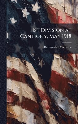 Rexmond C Cochrane, Rexmond C. Cochrane - 1st Division at Cantigny, May 1918, Inbunden