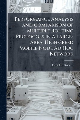 bokomslag Performance Analysis and Comparison of Multiple Routing Protocols in a Large-Area, High-Speed Mobile Node Ad Hoc Network