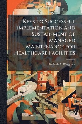 bokomslag Keys to Successful Implementation and Sustainment of Managed Maintenance for Healthcare Facilities