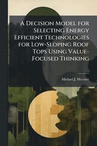 bokomslag A Decision Model for Selecting Energy Efficient Technologies for Low-Sloping Roof Tops Using Value-Focused Thinking