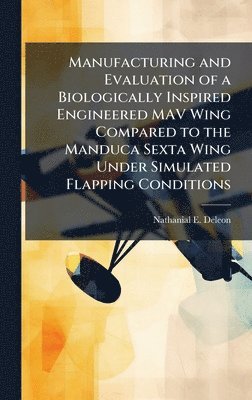 bokomslag Manufacturing and Evaluation of a Biologically Inspired Engineered MAV Wing Compared to the Manduca Sexta Wing Under Simulated Flapping Conditions
