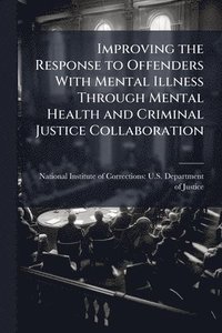 bokomslag Improving the Response to Offenders With Mental Illness Through Mental Health and Criminal Justice Collaboration