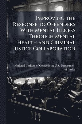 bokomslag Improving the Response to Offenders With Mental Illness Through Mental Health and Criminal Justice Collaboration