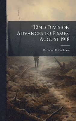 Rexmond C Cochrane, Rexmond C. Cochrane - 32nd Division Advances to Fismes, August 1918, Inbunden