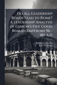 bokomslag Do All Leadership Roads Lead to Rome? A Leadership Analysis of Gibbon's Five Good Roman Emperors 96 - 180 A.D
