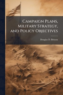 bokomslag Campaign Plans, Military Strategy, and Policy Objectives