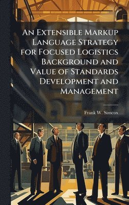 bokomslag An Extensible Markup Language Strategy for Focused Logistics Background and Value of Standards Development and Management