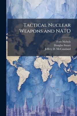 Tom Nichols, Douglas Stuart, Jeffrey D McCausland - Tactical Nuclear Weapons and NATO, Häftad