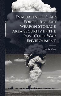 bokomslag Evaluating U.S. Air Force Nuclear Weapon Storage Area Security in the Post Cold-War Environment