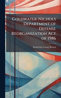 bokomslag Goldwater-Nichols Department of Defense Reorganization Act of 1986
