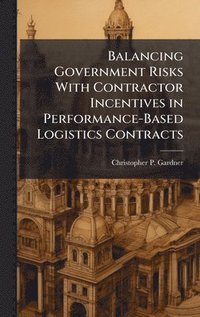 bokomslag Balancing Government Risks With Contractor Incentives in Performance-Based Logistics Contracts