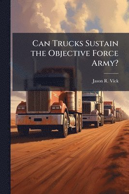 Jason R Vick - Can Trucks Sustain the Objective Force Army?, Häftad