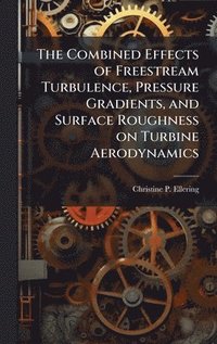 bokomslag The Combined Effects of Freestream Turbulence, Pressure Gradients, and Surface Roughness on Turbine Aerodynamics