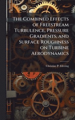 bokomslag The Combined Effects of Freestream Turbulence, Pressure Gradients, and Surface Roughness on Turbine Aerodynamics